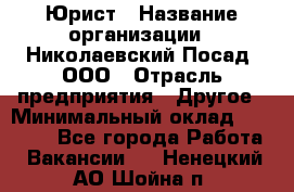 Юрист › Название организации ­ Николаевский Посад, ООО › Отрасль предприятия ­ Другое › Минимальный оклад ­ 20 000 - Все города Работа » Вакансии   . Ненецкий АО,Шойна п.